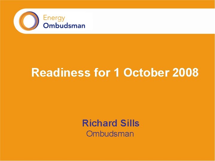 Readiness for 1 October 2008 Richard Sills Ombudsman 