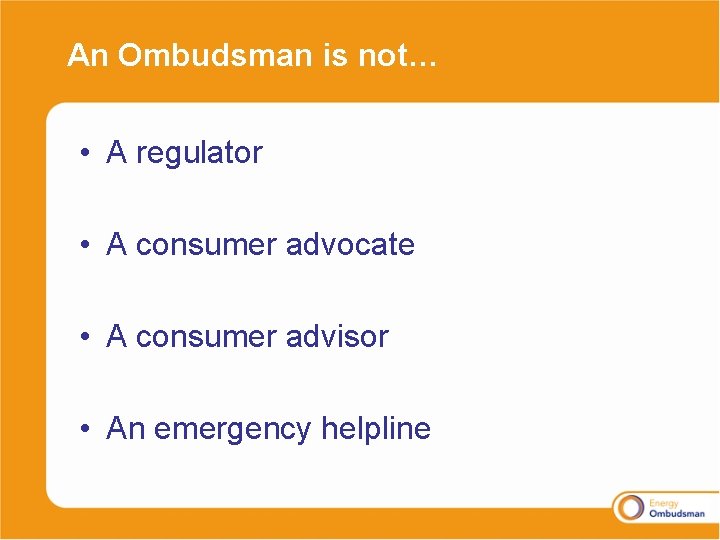 An Ombudsman is not… • A regulator • A consumer advocate • A consumer