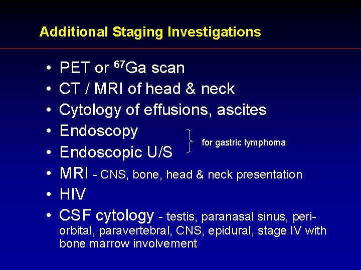 Additional Staging Investigations • • PET or 67 Ga scan CT / MRI of