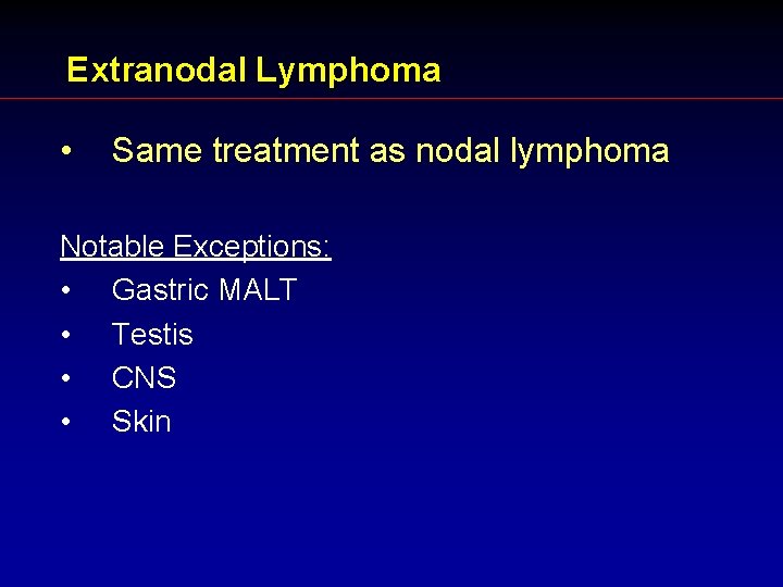 Extranodal Lymphoma • Same treatment as nodal lymphoma Notable Exceptions: • Gastric MALT •