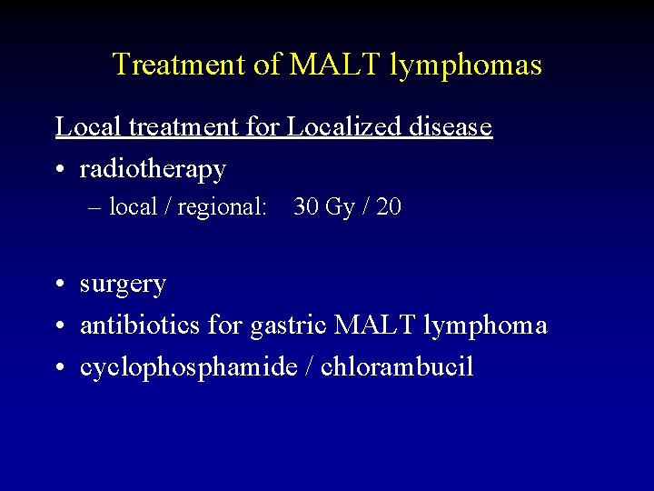 Treatment of MALT lymphomas Local treatment for Localized disease • radiotherapy – local /