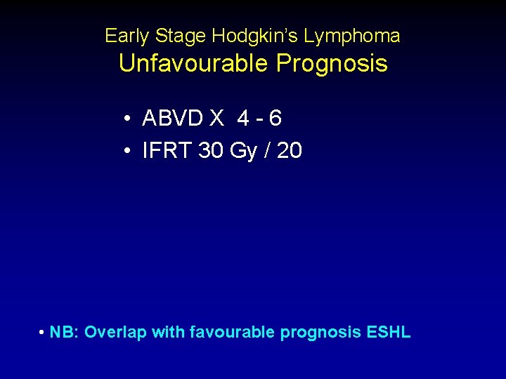 Early Stage Hodgkin’s Lymphoma Unfavourable Prognosis • ABVD X 4 - 6 • IFRT