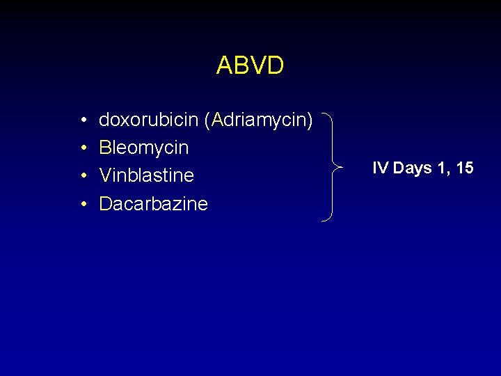 ABVD • • doxorubicin (Adriamycin) Bleomycin Vinblastine Dacarbazine IV Days 1, 15 