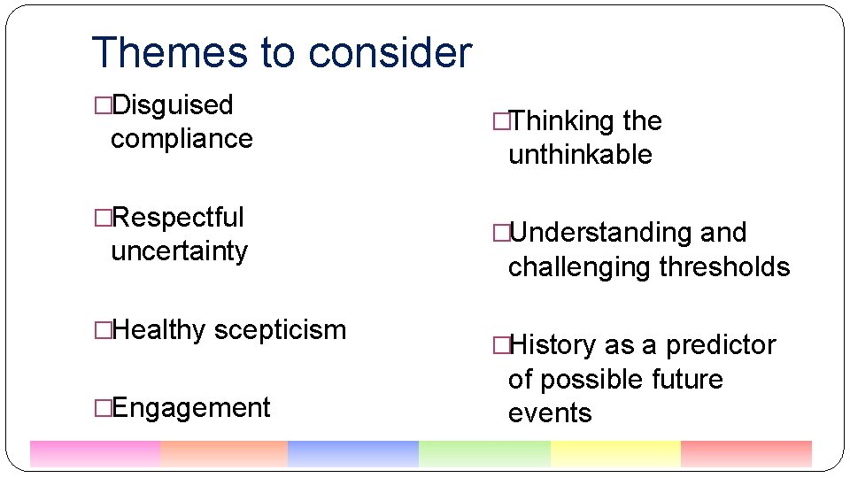 Themes to consider �Disguised compliance �Respectful uncertainty �Healthy scepticism �Engagement �Thinking the unthinkable �Understanding