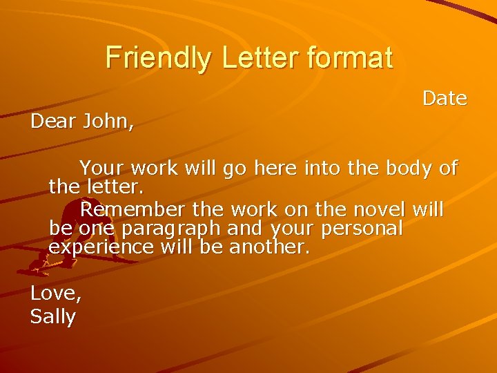 Friendly Letter format Dear John, Date Your work will go here into the body