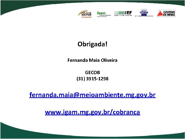 Obrigada! Fernanda Maia Oliveira GECOB (31) 3915 -1298 fernanda. maia@meioambiente. mg. gov. br www.