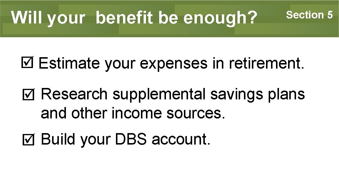 Will your benefit be enough? Section 5 Estimate your expenses in retirement. Research supplemental