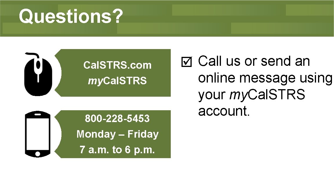 Questions? Cal. STRS. com my. Cal. STRS 800 -228 -5453 Monday – Friday 7