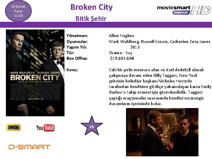 09 Şubat Pazar 21: 00 Broken City Bitik Şehir Yönetmen: Oyuncular: Yapım Yılı: Tür: