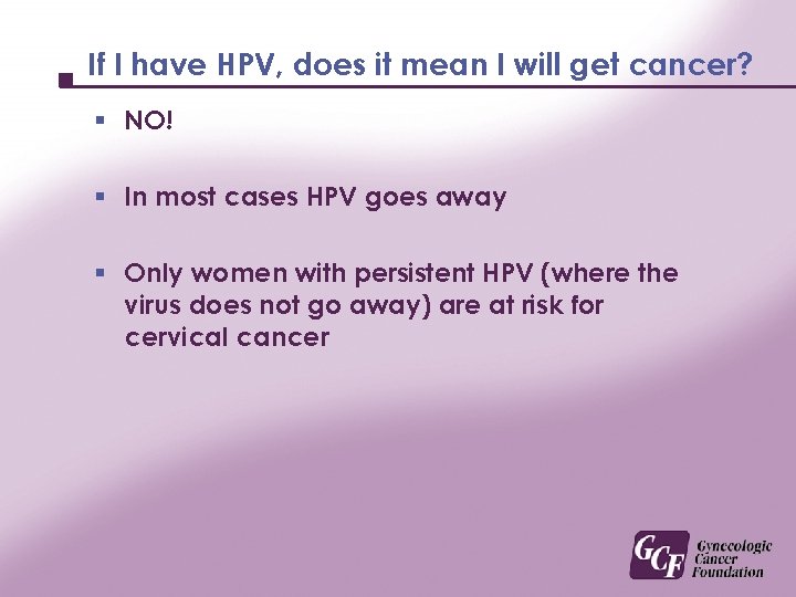 If I have HPV, does it mean I will get cancer? § NO! §