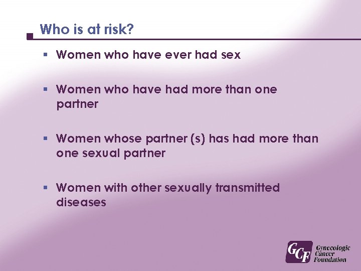 Who is at risk? § Women who have ever had sex § Women who