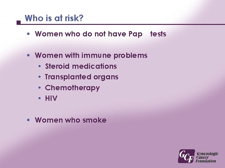 Who is at risk? § Women who do not have Pap § Women with