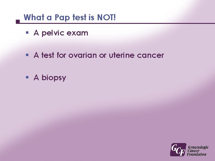 What a Pap test is NOT! § A pelvic exam § A test for