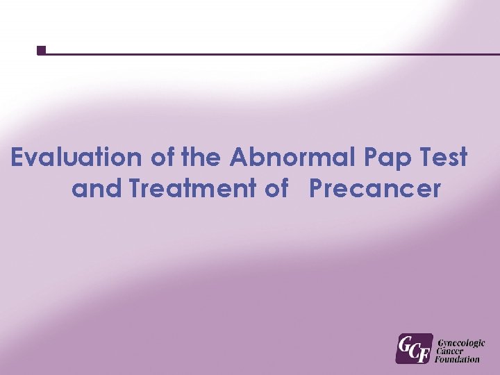 Evaluation of the Abnormal Pap Test and Treatment of Precancer 