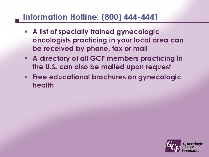 Information Hotline: (800) 444 -4441 § A list of specially trained gynecologic oncologists practicing