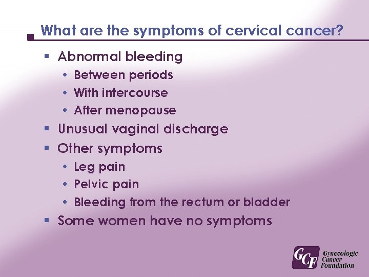 What are the symptoms of cervical cancer? § Abnormal bleeding Between periods With intercourse