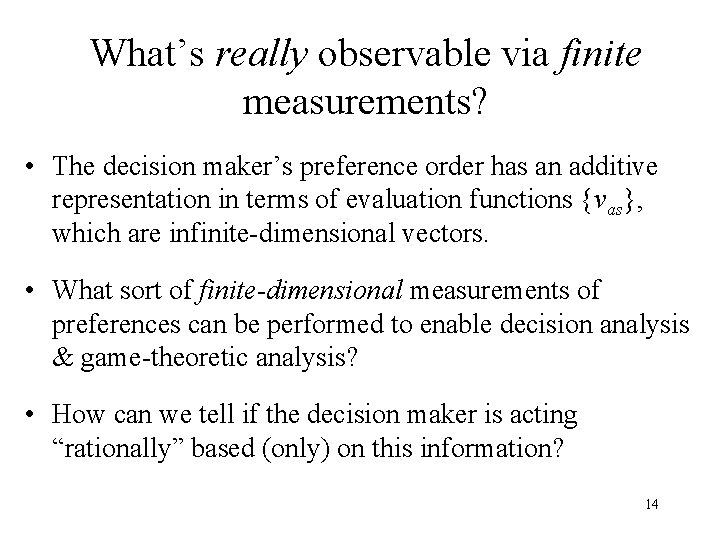 What’s really observable via finite measurements? • The decision maker’s preference order has an