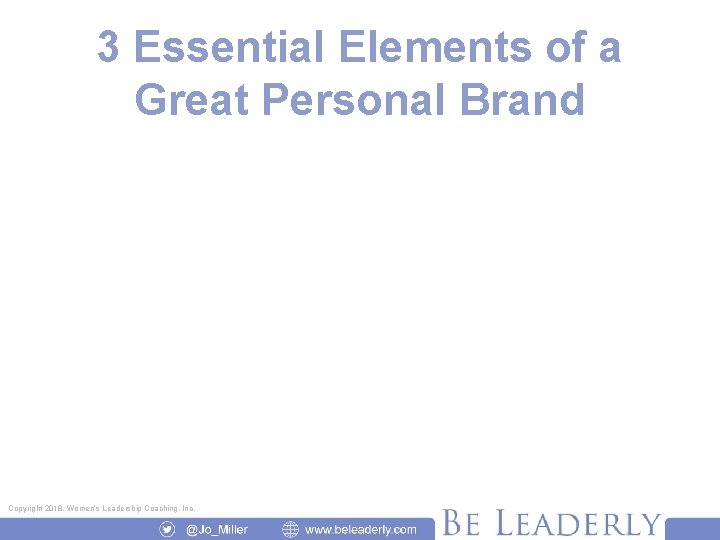 3 Essential Elements of a Great Personal Brand Copyright 2018, Women’s Leadership Coaching, Inc.