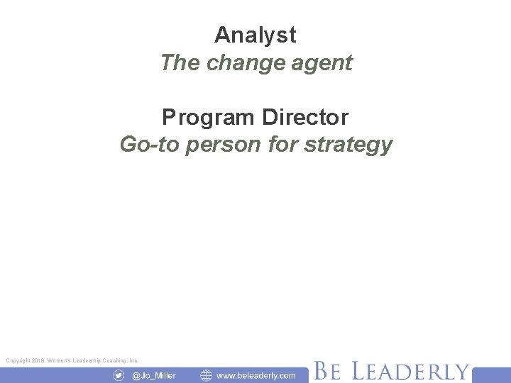 Analyst The change agent Program Director Go-to person for strategy Copyright 2018, Women’s Leadership