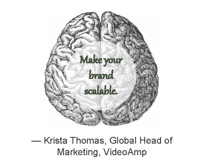 Make your brand scalable. — Krista Thomas, Global Head of Marketing, Video. Amp 