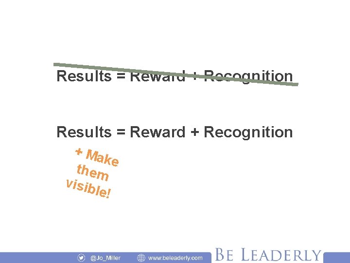 Results = Reward + Recognition + Ma ke them visib le! 