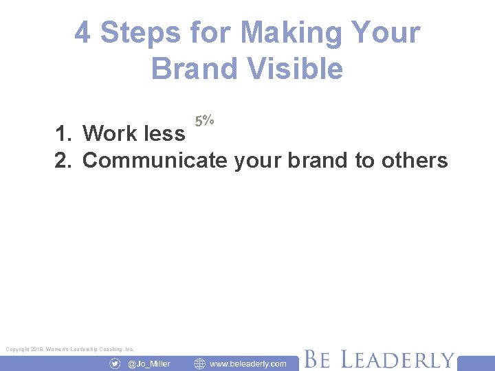 4 Steps for Making Your Brand Visible 5% 1. Work less 2. Communicate your