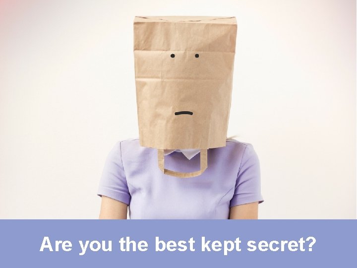 Are you the best kept secret in the organization? Are you the best kept