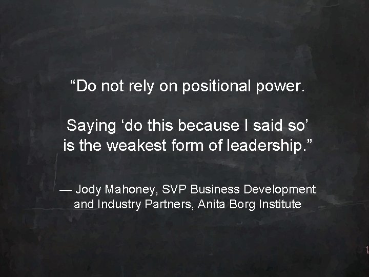 “Do not rely on positional power. Saying ‘do this because I said so’ is