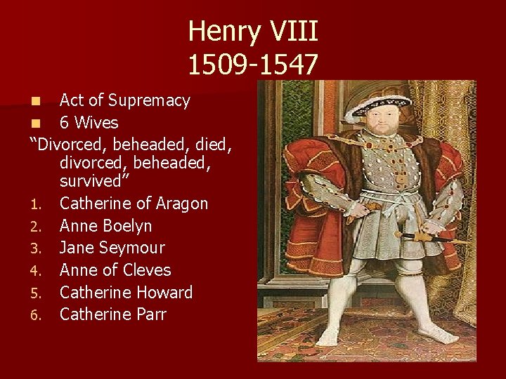 Henry VIII 1509 -1547 Act of Supremacy n 6 Wives “Divorced, beheaded, divorced, beheaded,