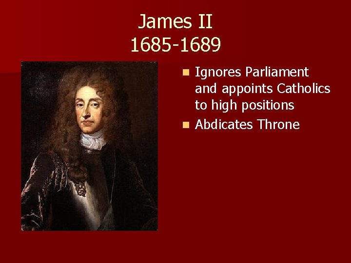 James II 1685 -1689 Ignores Parliament and appoints Catholics to high positions n Abdicates