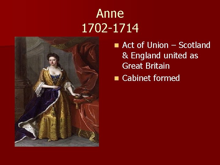 Anne 1702 -1714 Act of Union – Scotland & England united as Great Britain