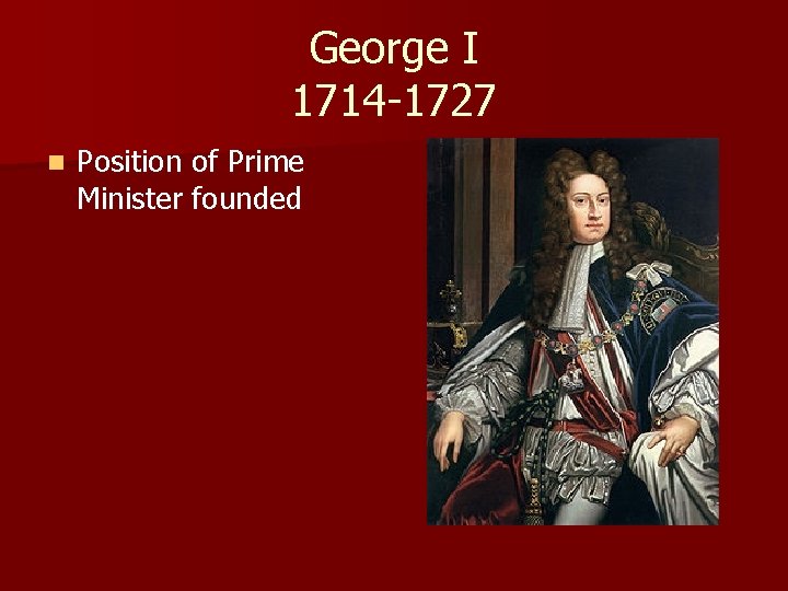 George I 1714 -1727 n Position of Prime Minister founded 