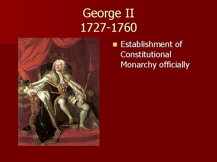 George II 1727 -1760 n Establishment of Constitutional Monarchy officially 