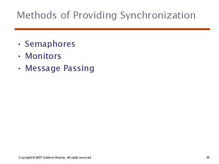 Methods of Providing Synchronization • Semaphores • Monitors • Message Passing Copyright © 2007