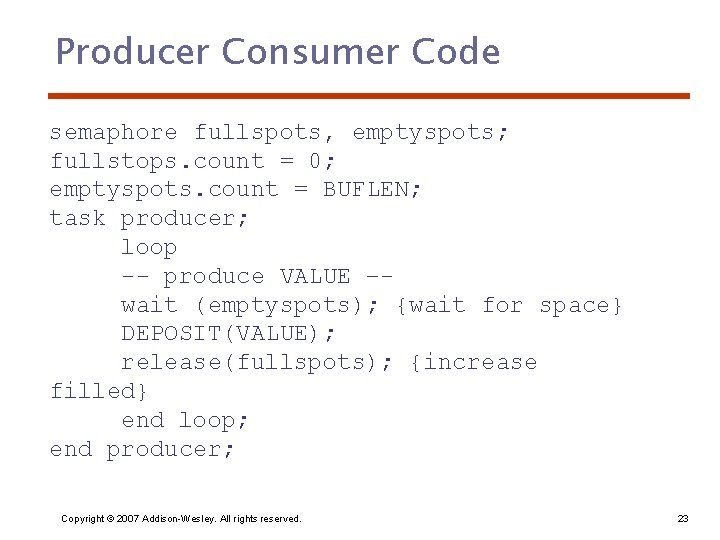 Producer Consumer Code semaphore fullspots, emptyspots; fullstops. count = 0; emptyspots. count = BUFLEN;