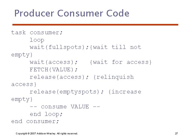 Producer Consumer Code task consumer; loop wait(fullspots); {wait till not empty} wait(access); {wait for