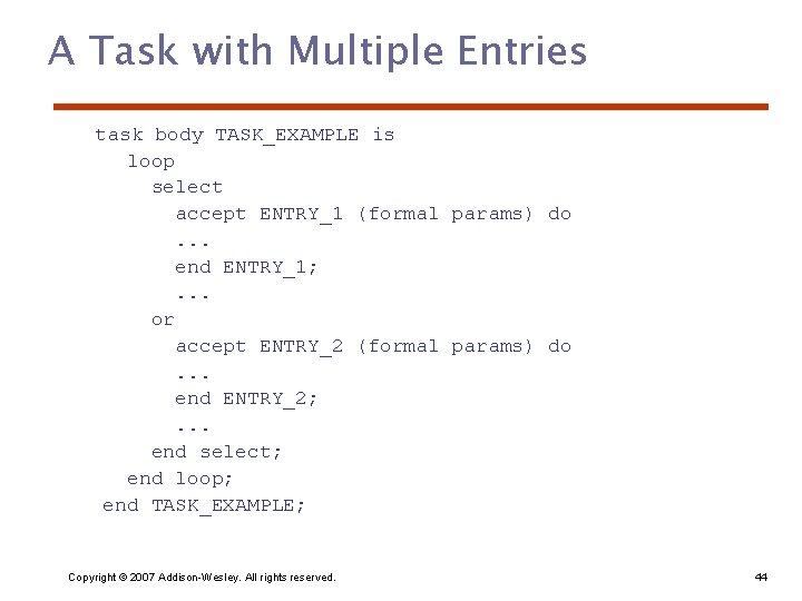 A Task with Multiple Entries task body TASK_EXAMPLE is loop select accept ENTRY_1 (formal