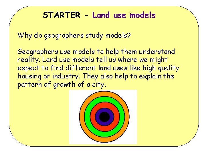 STARTER - Land use models Why do geographers study models? Geographers use models to