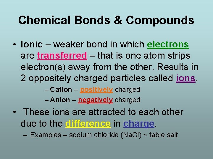 Chemical Bonds & Compounds • Ionic – weaker bond in which electrons are transferred