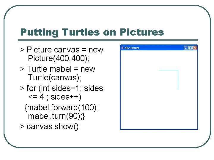 Putting Turtles on Pictures > Picture canvas = new Picture(400, 400); > Turtle mabel