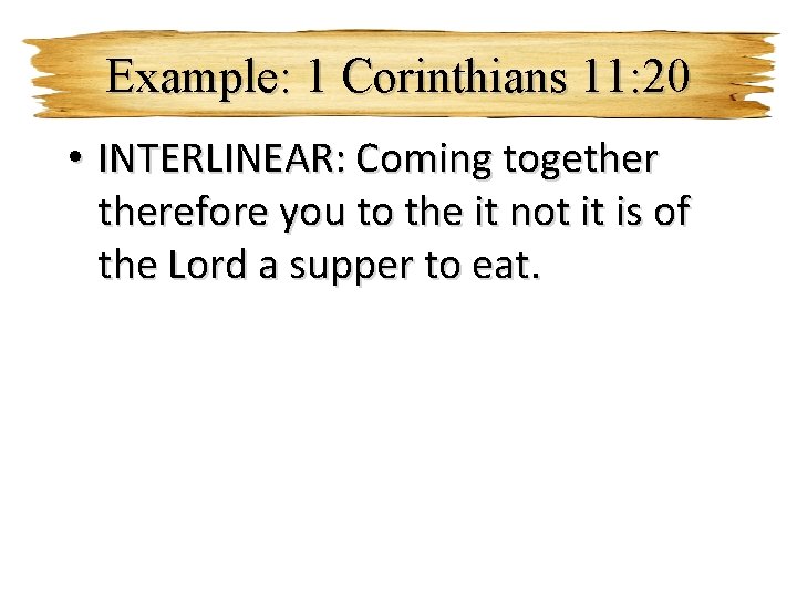 Example: 1 Corinthians 11: 20 • INTERLINEAR: Coming togetherefore you to the it not