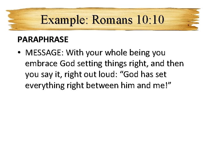 Example: Romans 10: 10 PARAPHRASE • MESSAGE: With your whole being you embrace God