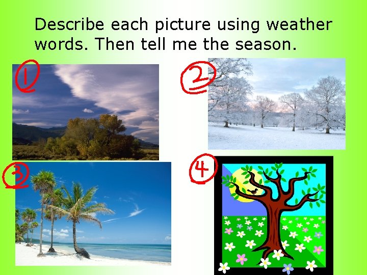 Describe each picture using weather words. Then tell me the season. 