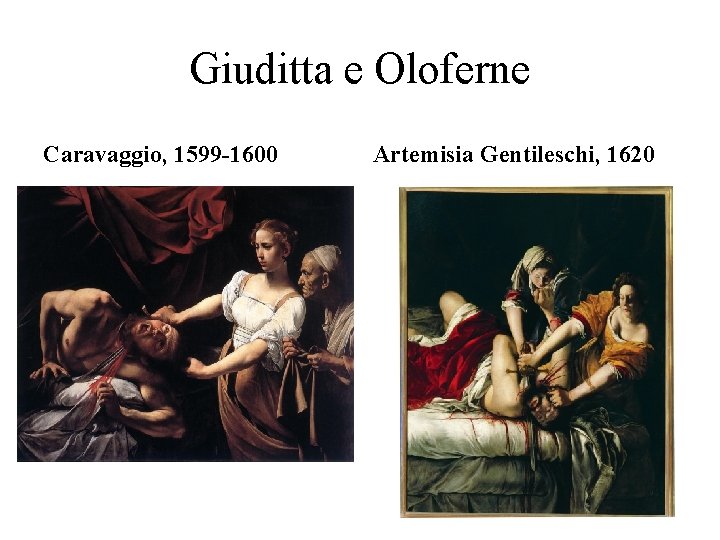 Giuditta e Oloferne Caravaggio, 1599 -1600 Artemisia Gentileschi, 1620 