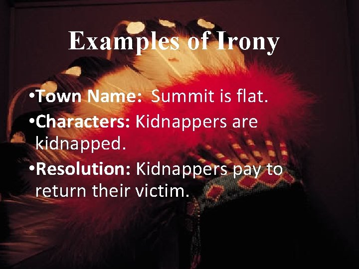 Examples of Irony • Town Name: Summit is flat. • Characters: Kidnappers are kidnapped.