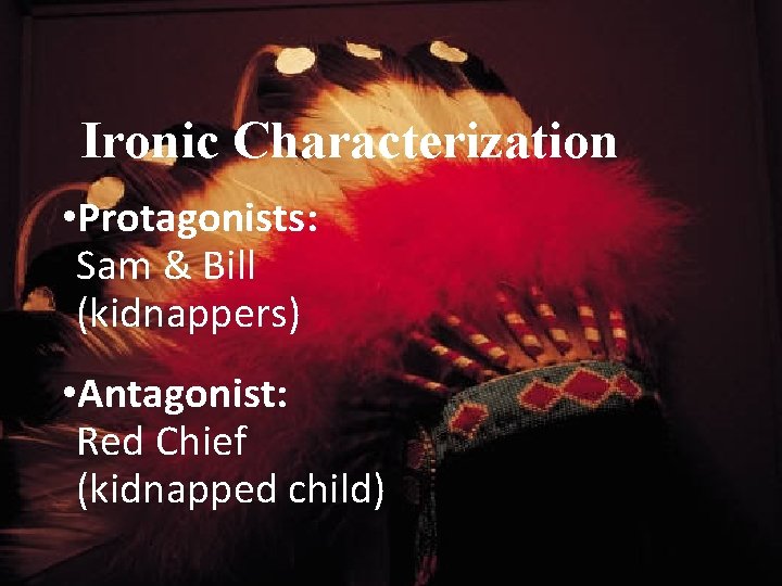 Ironic Characterization • Protagonists: Sam & Bill (kidnappers) • Antagonist: Red Chief (kidnapped child)