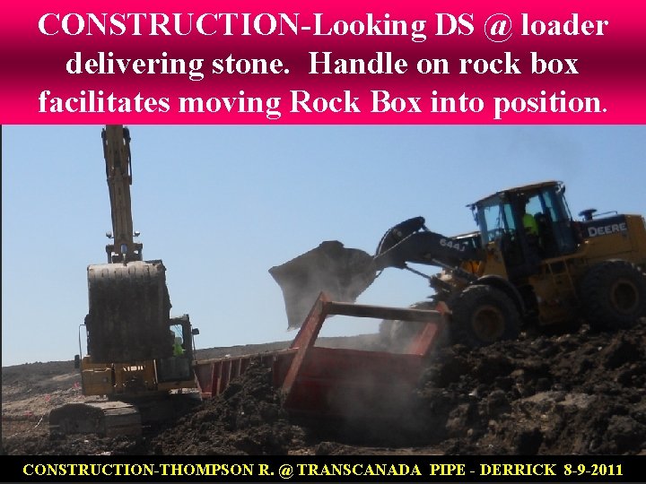 CONSTRUCTION-Looking DS @ loader delivering stone. Handle on rock box facilitates moving Rock Box