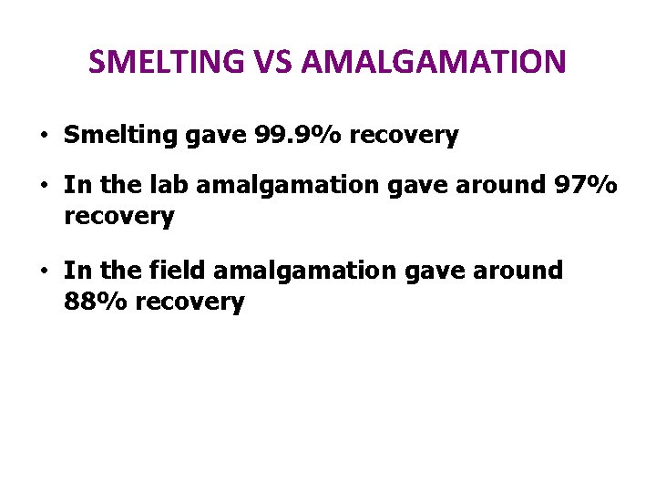 SMELTING VS AMALGAMATION • Smelting gave 99. 9% recovery • In the lab amalgamation