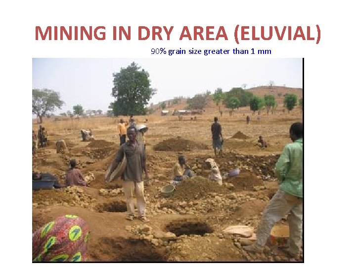 MINING IN DRY AREA (ELUVIAL) 90% grain size greater than 1 mm 