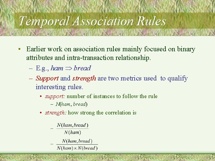 Temporal Association Rules • Earlier work on association rules mainly focused on binary attributes